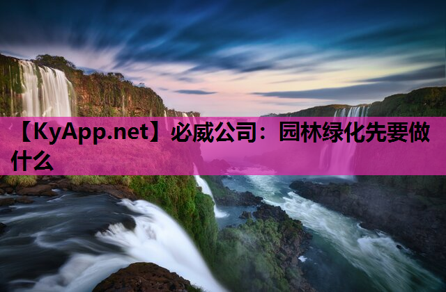 必威公司：园林绿化先要做什么