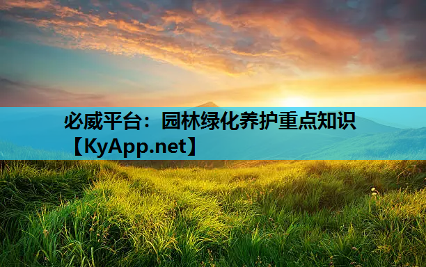 必威平台：园林绿化养护重点知识