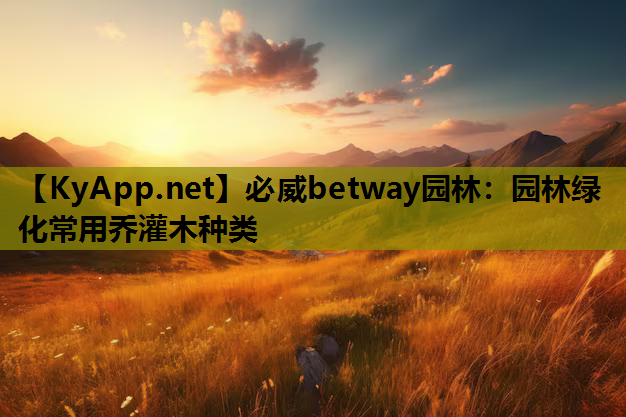 园林绿化常用乔灌木种类 园林绿化常用乔灌木种类